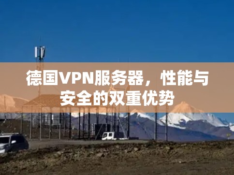 德国VPN服务器,性能与安全的双重优势 德国VPN服务器,性能与安全的双重优势