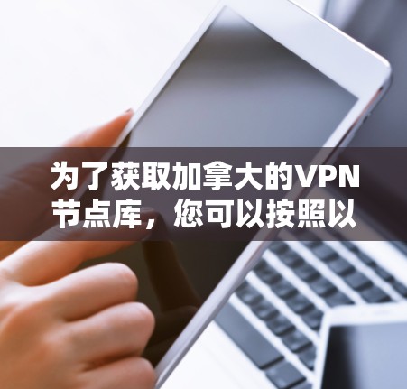 为了获取加拿大的VPN节点库,您可以按照以下步骤进行 为了获取加拿大的VPN节点库,您可以按照以下步骤进行
