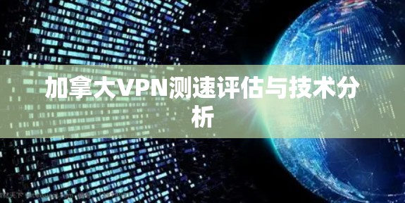 加拿大VPN测速评估与技术分析 加拿大VPN测速评估与技术分析