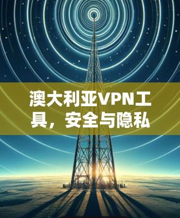澳大利亚VPN工具，安全与隐私的保障