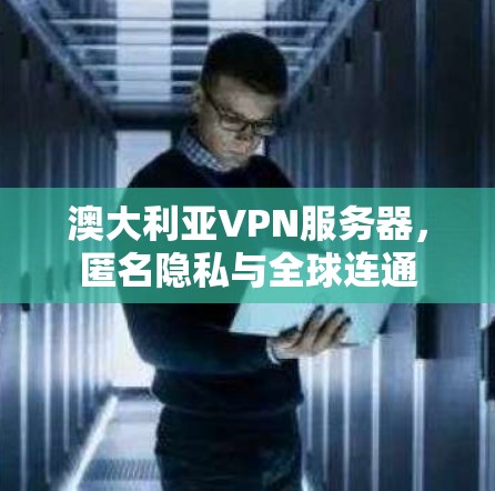 澳大利亚VPN服务器,匿名隐私与全球连通 澳大利亚VPN服务器,匿名隐私与全球连通