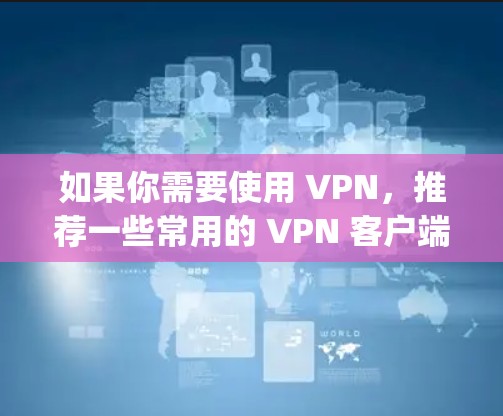 如果你需要使用 VPN,推荐一些常用的 VPN 客户端,如 NordVPN、ExpressVPN、Surfshark 等,这些工具专门为用户提供安全、匿名和高效的 VPN 服务 如果你需要使用 VPN,推荐一些常用的 VPN 客户端,如 NordVPN、ExpressVPN、Surfshark 等,这些工具专门为用户提供安全、匿名和高效的 VPN 服务