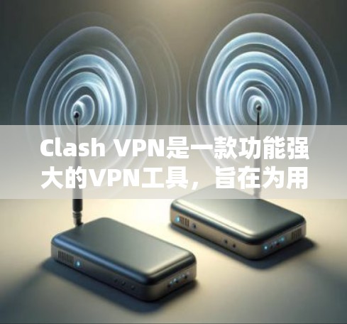 Clash VPN是一款功能强大的VPN工具,旨在为用户提供安全、匿名和高效的网络连接解决方案。以下是对Clash VPN的详细分析,帮助你全面了解其功能和特点 Clash VPN是一款功能强大的VPN工具,旨在为用户提供安全、匿名和高效的网络连接解决方案。以下是对Clash VPN的详细分析,帮助你全面了解其功能和特点