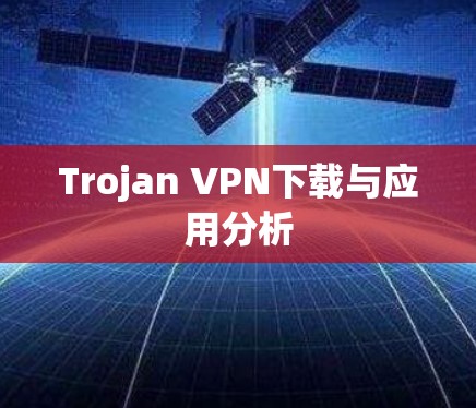 Trojan VPN下载与应用分析 Trojan VPN下载与应用分析