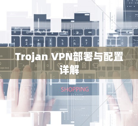 Trojan VPN部署与配置详解 Trojan VPN部署与配置详解