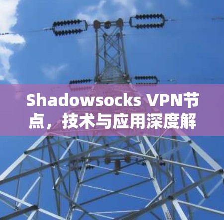 Shadowsocks VPN节点，技术与应用深度解析