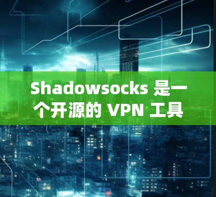 Shadowsocks 是一个开源的 VPN 工具，主要用于在中国进行网络防护，帮助用户绕过网络封锁访问被屏蔽的网站。以下是关于 Shadowsocks VPN 工具的详细介绍