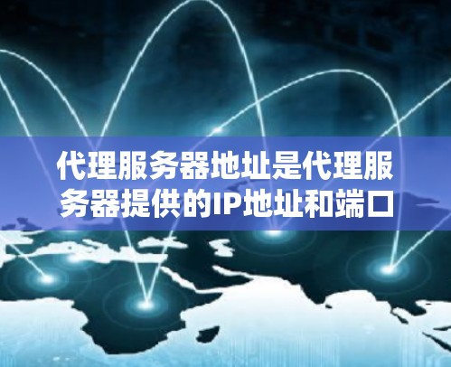 代理服务器地址是代理服务器提供的IP地址和端口号，用来指定通过该地址进行网络请求。代理服务器地址通常包含在代理配置中，可能是IP地址:端口号的形式，或者通过代理软件提供的URL