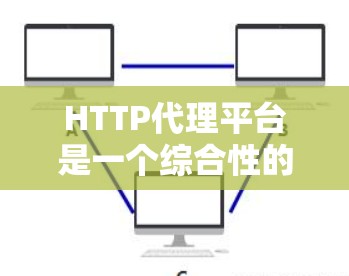 HTTP代理平台是一个综合性的解决方案,专为管理和优化HTTP代理服务器设计,提供了多种功能和工具,帮助管理员高效地配置、监控和维护代理服务器。以下是HTTP代理平台的详细介绍 HTTP代理平台是一个综合性的解决方案,专为管理和优化HTTP代理服务器设计,提供了多种功能和工具,帮助管理员高效地配置、监控和维护代理服务器。以下是HTTP代理平台的详细介绍