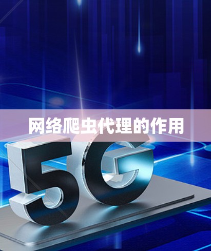 网络爬虫代理的作用 网络爬虫代理的作用