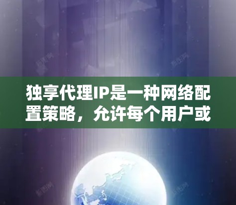 独享代理IP是一种网络配置策略,允许每个用户或应用分配一个独立的代理IP地址。以下是对该策略的详细分析 独享代理IP是一种网络配置策略,允许每个用户或应用分配一个独立的代理IP地址。以下是对该策略的详细分析