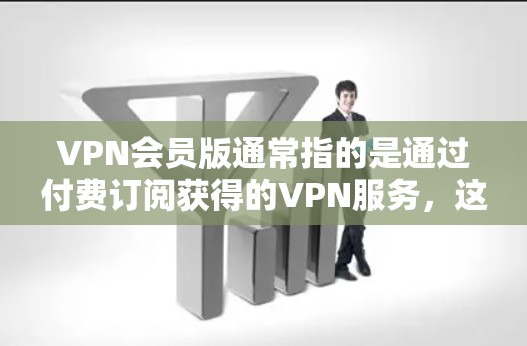 VPN会员版通常指的是通过付费订阅获得的VPN服务,这些服务通常比免费版本提供更多的功能和更好的性能。以下是一些关于VPN会员版的详细信息 VPN会员版通常指的是通过付费订阅获得的VPN服务,这些服务通常比免费版本提供更多的功能和更好的性能。以下是一些关于VPN会员版的详细信息