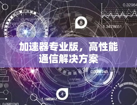 加速器专业版,高性能通信解决方案 加速器专业版,高性能通信解决方案