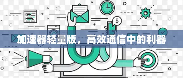 加速器轻量版,高效通信中的利器 加速器轻量版,高效通信中的利器
