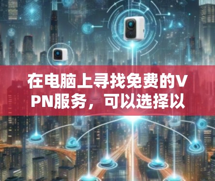 在电脑上寻找免费的VPN服务,可以选择以下几种常用的工具 在电脑上寻找免费的VPN服务,可以选择以下几种常用的工具