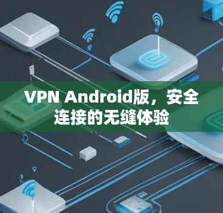 VPN Android版,安全连接的无缝体验 VPN Android版,安全连接的无缝体验