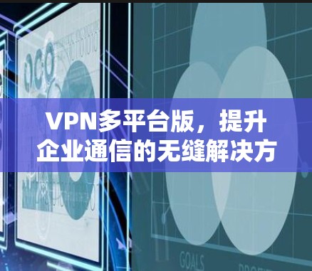 VPN多平台版,提升企业通信的无缝解决方案 VPN多平台版,提升企业通信的无缝解决方案