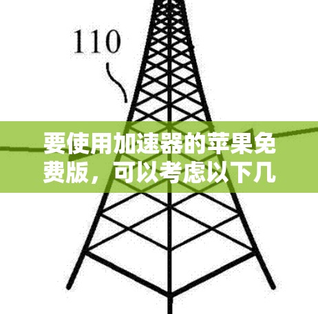 要使用加速器的苹果免费版,可以考虑以下几种方法 要使用加速器的苹果免费版,可以考虑以下几种方法