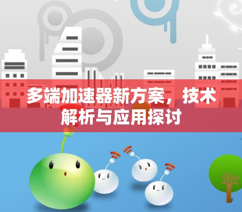多端加速器新方案,技术解析与应用探讨 多端加速器新方案,技术解析与应用探讨