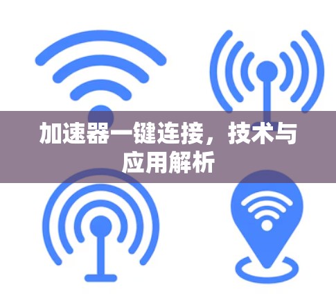 加速器一键连接,技术与应用解析 加速器一键连接,技术与应用解析
