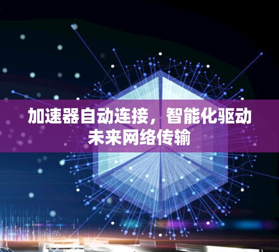 加速器自动连接,智能化驱动未来网络传输 加速器自动连接,智能化驱动未来网络传输