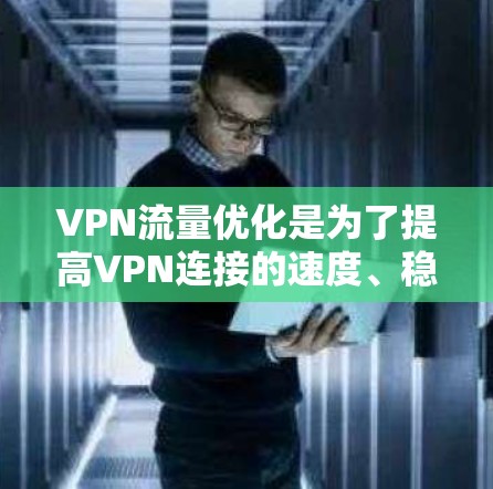 VPN流量优化是为了提高VPN连接的速度、稳定性和安全性的一系列措施。以下是一些常见的VPN流量优化方法和技巧 VPN流量优化是为了提高VPN连接的速度、稳定性和安全性的一系列措施。以下是一些常见的VPN流量优化方法和技巧