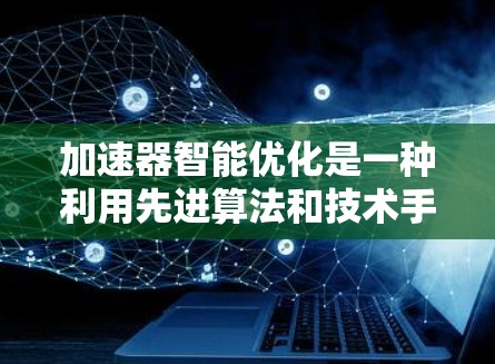 加速器智能优化是一种利用先进算法和技术手段,通过动态调整加速器资源和配置,以最大化加速性能的方法。以下是一些关键点和方法,帮助加速器实现智能优化 加速器智能优化是一种利用先进算法和技术手段,通过动态调整加速器资源和配置,以最大化加速性能的方法。以下是一些关键点和方法,帮助加速器实现智能优化