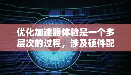 优化加速器体验是一个多层次的过程,涉及硬件配置、软件环境、用户体验、数据管理、资源配置、监控分析和用户支持等多个方面。以下是优化加速器体验的分步指南 优化加速器体验是一个多层次的过程,涉及硬件配置、软件环境、用户体验、数据管理、资源配置、监控分析和用户支持等多个方面。以下是优化加速器体验的分步指南