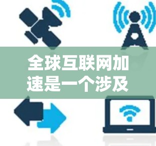 全球互联网加速是一个涉及技术、经济、社会和环境等多方面的复杂议题。以下是对这一议题的详细分析