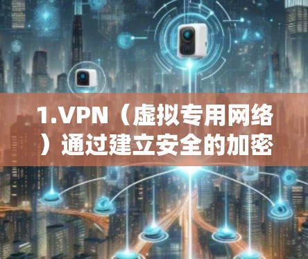 1.VPN（虚拟专用网络）通过建立安全的加密连接，用户可以绕过地理限制，保护数据隐私，避免被追踪或限制访问特定网站