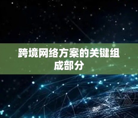 跨境网络方案的关键组成部分