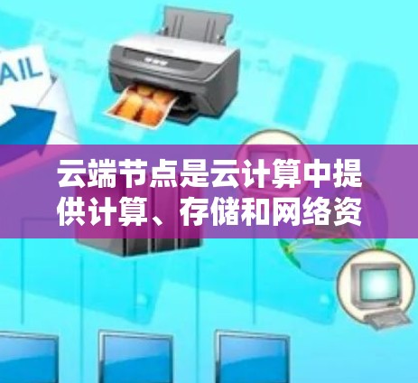 云端节点是云计算中提供计算、存储和网络资源的关键组成部分。它通常指的是在云服务提供商的基础设施上运行的虚拟化资源，支持应用程序的执行和扩展。以下是对云端节点的详细解析
