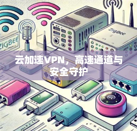 云加速VPN,高速通道与安全守护 云加速VPN,高速通道与安全守护
