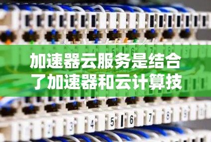 加速器云服务是结合了加速器和云计算技术,提供高性能计算资源的服务,广泛应用于数据分析、科学计算和实时应用等领域。以下是对加速器云服务的详细分析和总结 加速器云服务是结合了加速器和云计算技术,提供高性能计算资源的服务,广泛应用于数据分析、科学计算和实时应用等领域。以下是对加速器云服务的详细分析和总结