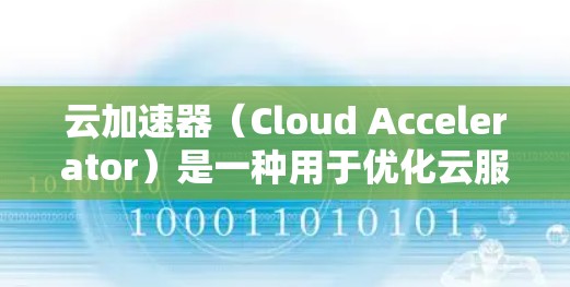 云加速器(Cloud Accelerator)是一种用于优化云服务性能的工具,通过多种技术手段加速数据传输、存储和处理,提升用户体验。以下是对云加速器的详细分析 云加速器(Cloud Accelerator)是一种用于优化云服务性能的工具,通过多种技术手段加速数据传输、存储和处理,提升用户体验。以下是对云加速器的详细分析