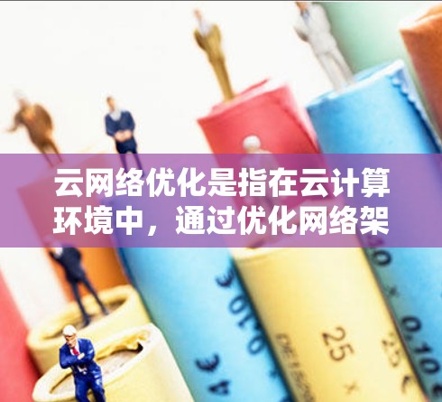 云网络优化是指在云计算环境中,通过优化网络架构、配置和管理,以提升网络性能、稳定性、安全性和可靠性。以下是一些常见的云网络优化方法和策略 云网络优化是指在云计算环境中,通过优化网络架构、配置和管理,以提升网络性能、稳定性、安全性和可靠性。以下是一些常见的云网络优化方法和策略