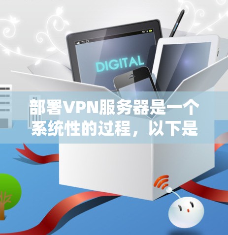 部署VPN服务器是一个系统性的过程，以下是按照步骤进行的详细指南