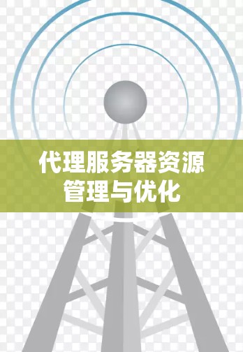代理服务器资源管理与优化 代理服务器资源管理与优化