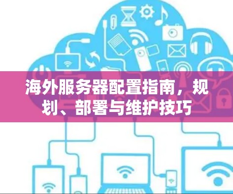 海外服务器配置指南，规划、部署与维护技巧