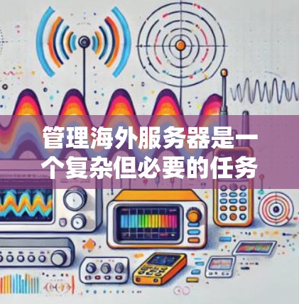 管理海外服务器是一个复杂但必要的任务,涉及技术、安全和法律等多个方面。以下是对该过程的详细分步指南 管理海外服务器是一个复杂但必要的任务,涉及技术、安全和法律等多个方面。以下是对该过程的详细分步指南