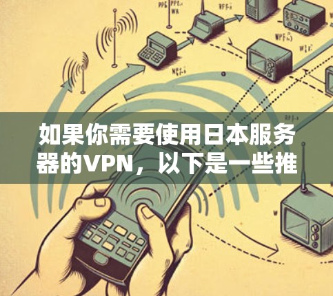 如果你需要使用日本服务器的VPN,以下是一些推荐和注意事项 如果你需要使用日本服务器的VPN,以下是一些推荐和注意事项