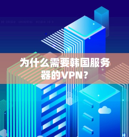 为什么需要韩国服务器的VPN？