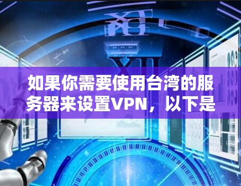 如果你需要使用台湾的服务器来设置VPN,以下是一些详细的步骤和建议,帮助你正确配置并使用VPN 如果你需要使用台湾的服务器来设置VPN,以下是一些详细的步骤和建议,帮助你正确配置并使用VPN