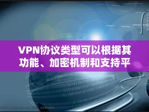VPN协议类型可以根据其功能、加密机制和支持平台等因素分类。以下是详细的分类和比较 VPN协议类型可以根据其功能、加密机制和支持平台等因素分类。以下是详细的分类和比较