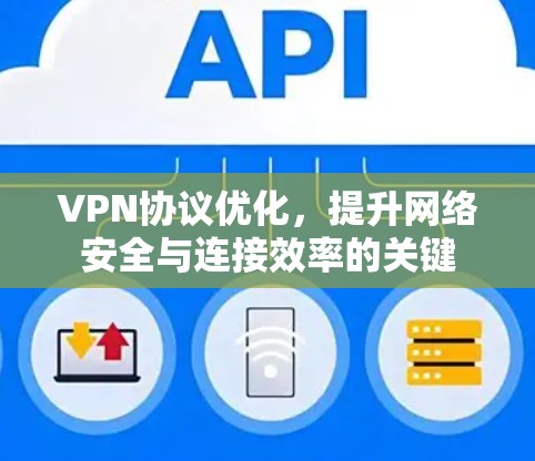 VPN协议优化,提升网络安全与连接效率的关键 VPN协议优化,提升网络安全与连接效率的关键