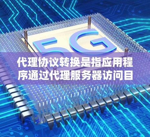代理协议转换是指应用程序通过代理服务器访问目标服务器时,根据目标服务器的协议类型(如HTTP、HTTPS、FTP等)选择合适的转发方式。下面是关于代理协议转换的详细说明 代理协议转换是指应用程序通过代理服务器访问目标服务器时,根据目标服务器的协议类型(如HTTP、HTTPS、FTP等)选择合适的转发方式。下面是关于代理协议转换的详细说明