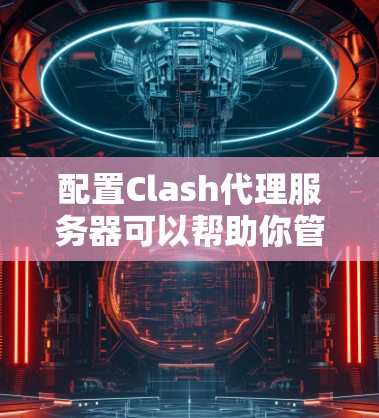 配置Clash代理服务器可以帮助你管理网络流量和实现特定的网络规则。以下是详细的步骤指南 配置Clash代理服务器可以帮助你管理网络流量和实现特定的网络规则。以下是详细的步骤指南