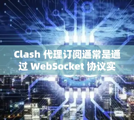 Clash 代理订阅通常是通过 WebSocket 协议实现的,以下是详细的步骤指南 Clash 代理订阅通常是通过 WebSocket 协议实现的,以下是详细的步骤指南