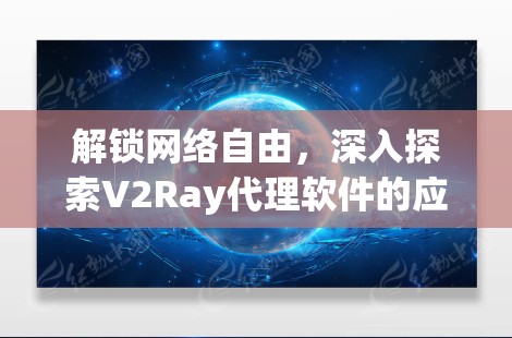解锁网络自由，深入探索V2Ray代理软件的应用与配置