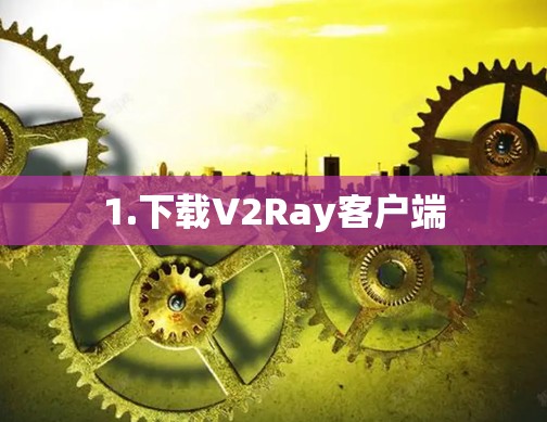 1.下载V2Ray客户端 1.下载V2Ray客户端